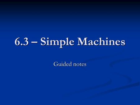 6.3 – Simple Machines Guided notes.