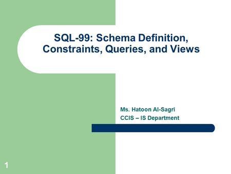 Ms. Hatoon Al-Sagri CCIS – IS Department SQL-99 :Schema Definition, Constraints, Queries, and Views 1.