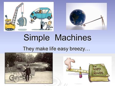 Simple Machines They make life easy breezy…. Simple Machines Ancient people invented simple machines that would help them overcome resistive forces and.