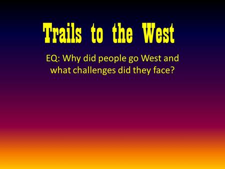 EQ: Why did people go West and what challenges did they face?