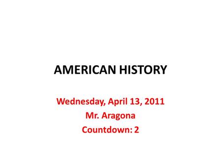 AMERICAN HISTORY Wednesday, April 13, 2011 Mr. Aragona Countdown: 2.