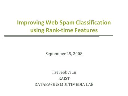 Improving Web Spam Classification using Rank-time Features September 25, 2008 TaeSeob,Yun KAIST DATABASE & MULTIMEDIA LAB.