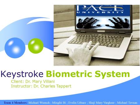 Keystroke Biometric System Client: Dr. Mary Villani Instructor: Dr. Charles Tappert Team 4 Members: Michael Wuench ; Mingfei Bi ; Evelin Urbaez ; Shaji.
