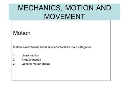 MECHANICS, MOTION AND MOVEMENT Motion Motion is movement and is divided into three main categories: 1.Linear motion 2.Angular motion 3.General motion (bola)