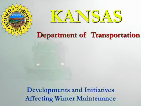 KANSAS Department of Transportation KANSAS Department of Transportation Developments and Initiatives Affecting Winter Maintenance.
