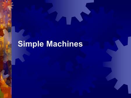Simple Machines. What is a Simple Machine?  A simple machine has few or no moving parts.  Simple machines make work easier  Increase distance  Change.