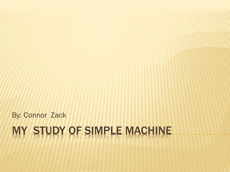 By: Connor Zack  Simple Machines are the tools that magnifies effort.