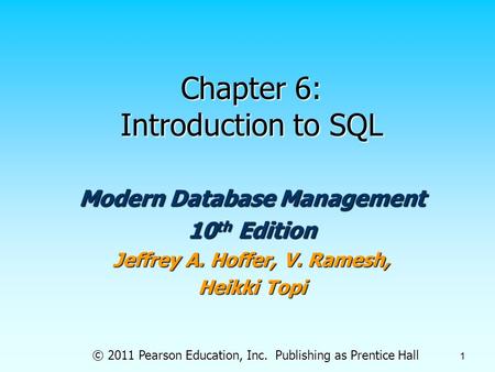 © 2011 Pearson Education, Inc. Publishing as Prentice Hall 1 Chapter 6: Introduction to SQL Modern Database Management 10 th Edition Jeffrey A. Hoffer,
