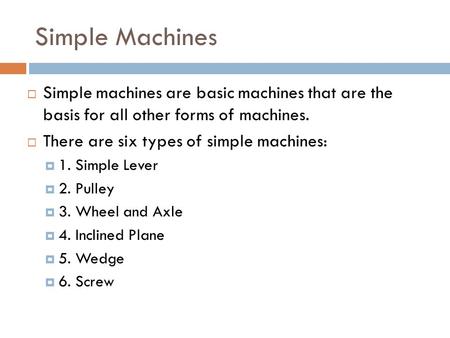 Simple Machines  Simple machines are basic machines that are the basis for all other forms of machines.  There are six types of simple machines:  1.