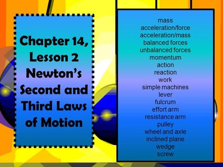 Chapter 14, Lesson 2 Newton’s Second and Third Laws of Motion mass acceleration/force acceleration/mass balanced forces unbalanced forces momentum action.
