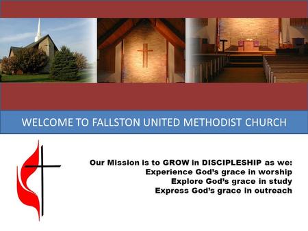 WELCOME TO FALLSTON UNITED METHODIST CHURCH Our Mission is to GROW in DISCIPLESHIP as we: Experience God’s grace in worship Explore God’s grace in study.