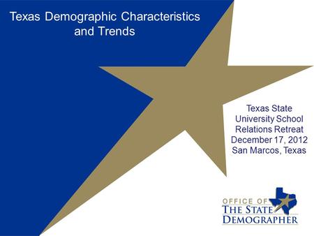 Texas Demographic Characteristics and Trends Texas State University School Relations Retreat December 17, 2012 San Marcos, Texas.