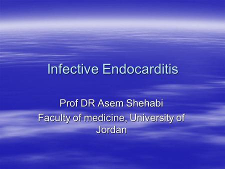 Infective Endocarditis Prof DR Asem Shehabi Faculty of medicine, University of Jordan.