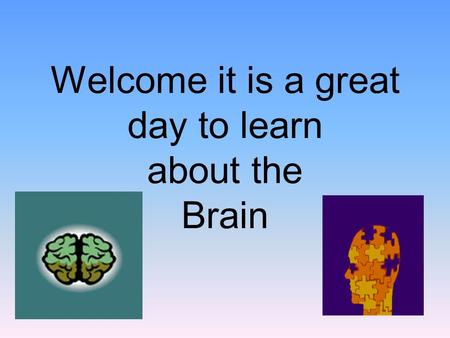 Welcome it is a great day to learn about the Brain.