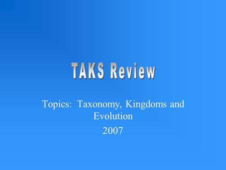 Topics: Taxonomy, Kingdoms and Evolution 2007. TEK 7A Identify characteristics of kingdoms including archeabacteria, eubacteria, protist, fungi, plants.
