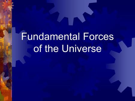 Fundamental Forces of the Universe. There are four fundamental forces, or interactions in nature.  Strong nuclear  Electromagnetic  Weak nuclear 