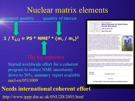 Nuclear matrix elements 1 / T 1/2 = PS * NME 2 * (m / m e ) 2 measured quantityquantity of interest The big unknown Started worldwide effort for a coherent.