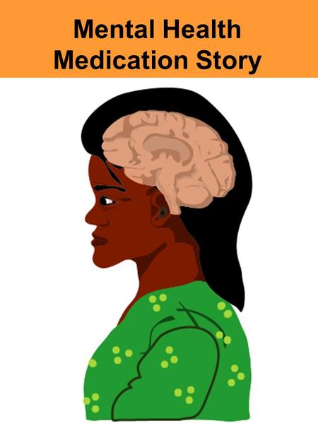 Mental Health Medication Story. Inside your head is your brain. Each person’s brain is very different.The brain is like our control centre.The brain is.