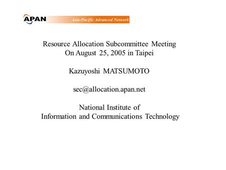 Resource Allocation Subcommittee Meeting On August 25, 2005 in Taipei Kazuyoshi MATSUMOTO National Institute of Information and.