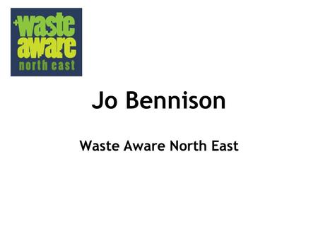 Jo Bennison Waste Aware North East. www.wasteawarenortheast.org.uk.