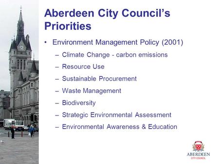 Aberdeen City Council’s Priorities Environment Management Policy (2001) –Climate Change - carbon emissions –Resource Use –Sustainable Procurement –Waste.