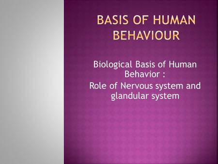 Biological Basis of Human Behavior : Role of Nervous system and glandular system.