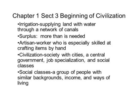 Chapter 1 Sect 3 Beginning of Civilization Irrigation-supplying land with water through a network of canals Surplus: more than is needed Artisan-worker.