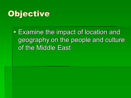 Objective  Examine the impact of location and geography on the people and culture of the Middle East.