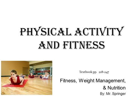 Physical activity and fitness Textbook pp. 218-247 Fitness, Weight Management, & Nutrition By: Mr. Springer.