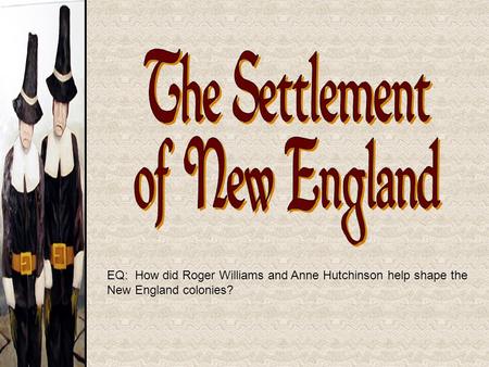 EQ: How did Roger Williams and Anne Hutchinson help shape the New England colonies?