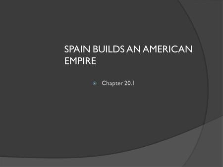 SPAIN BUILDS AN AMERICAN EMPIRE