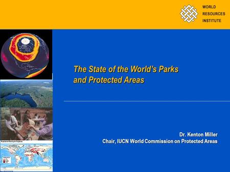 Dr. Kenton Miller Chair, IUCN World Commission on Protected Areas The State of the World’s Parks and Protected Areas The State of the World’s Parks and.