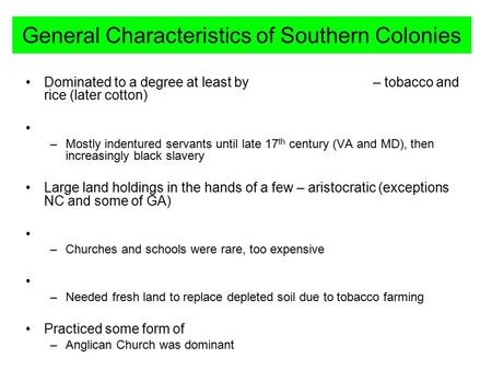 General Characteristics of Southern Colonies Dominated to a degree at least by – tobacco and rice (later cotton) –Mostly indentured servants until late.