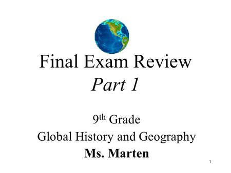 1 Final Exam Review Part 1 9 th Grade Global History and Geography Ms. Marten.