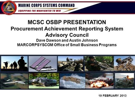 1 19 FEBRUARY 2013 MCSC OSBP PRESENTATION Procurement Achievement Reporting System Advisory Council Dave Dawson and Austin Johnson MARCORPSYSCOM Office.