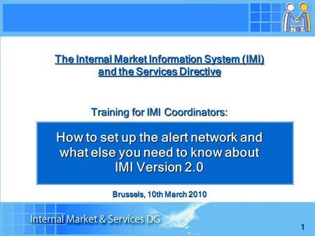 1 The Internal Market Information System (IMI) and the Services Directive Training for IMI Coordinators: How to set up the alert network and what else.