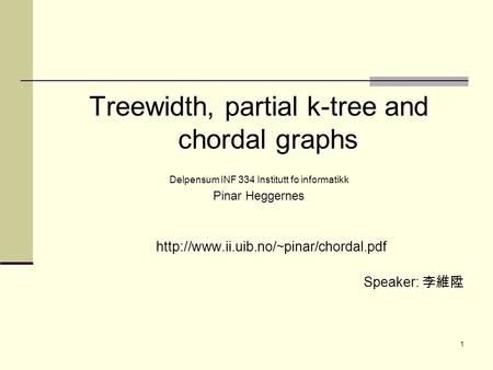 1 Treewidth, partial k-tree and chordal graphs Delpensum INF 334 Institutt fo informatikk Pinar Heggernes  Speaker: