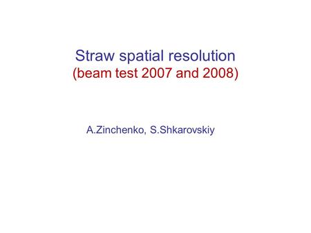 Straw spatial resolution (beam test 2007 and 2008) A.Zinchenko, S.Shkarovskiy.