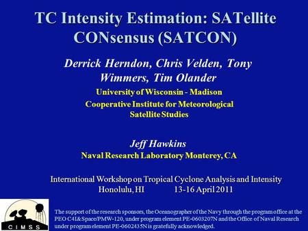 TC Intensity Estimation: SATellite CONsensus (SATCON) Derrick Herndon, Chris Velden, Tony Wimmers, Tim Olander International Workshop on Tropical Cyclone.