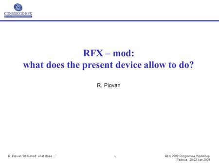 R. Piovan “RFX-mod: what does...”RFX 2009 Programme Workshop Padova, 20-22 Jan 2009 1 RFX – mod: what does the present device allow to do? R. Piovan.