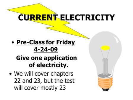 CURRENT ELECTRICITY Pre-Class for Friday 4-24-09 Give one application of electricity. We will cover chapters 22 and 23, but the test will cover mostly.