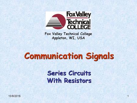 Communication Signals Series Circuits With Resistors Fox Valley Technical College Appleton, WI, USA 110/9/2015.