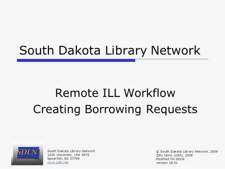 South Dakota Library Network Remote ILL Workflow Creating Borrowing Requests South Dakota Library Network 1200 University, Unit 9672 Spearfish, SD 57799.