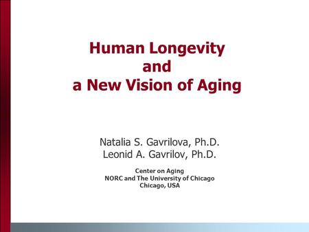 Human Longevity and a New Vision of Aging Natalia S. Gavrilova, Ph.D. Leonid A. Gavrilov, Ph.D. Center on Aging NORC and The University of Chicago Chicago,