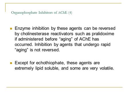 Enzyme inhibition by these agents can be reversed by cholinesterase reactivators such as pralidoxime if administered before “aging” of AChE has occurred.
