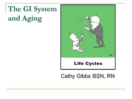 The GI System and Aging Cathy Gibbs BSN, RN. Aging and the Digestive System Physiological changes that occur as we grow older  Loss of appetite  Difficulty.