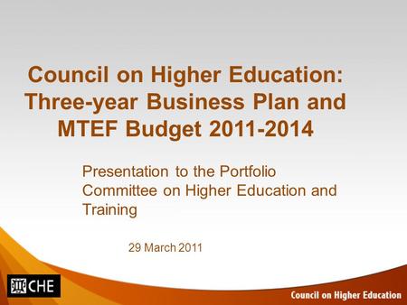 Council on Higher Education: Three-year Business Plan and MTEF Budget 2011-2014 Presentation to the Portfolio Committee on Higher Education and Training.