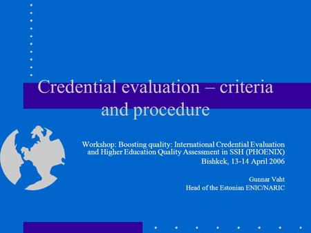 Credential evaluation – criteria and procedure Workshop: Boosting quality: International Credential Evaluation and Higher Education Quality Assessment.