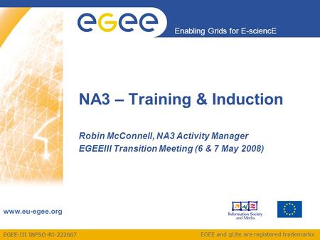 EGEE-III INFSO-RI-222667 Enabling Grids for E-sciencE www.eu-egee.org EGEE and gLite are registered trademarks NA3 – Training & Induction Robin McConnell,