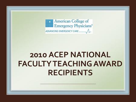 2010 ACEP NATIONAL FACULTY TEACHING AWARD RECIPIENTS.